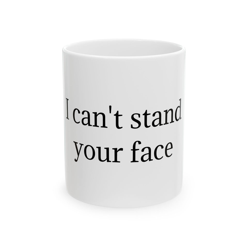 Funny Ceramic Mug - "I Can't Stand Your Face" Novelty Coffee Cup