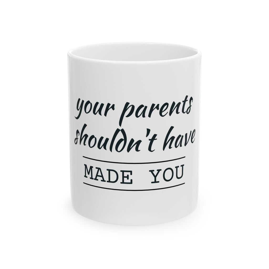 Ceramic Mug — “Your Parents Shouldn't Have Made You” Funny Sarcastic Coffee Cup