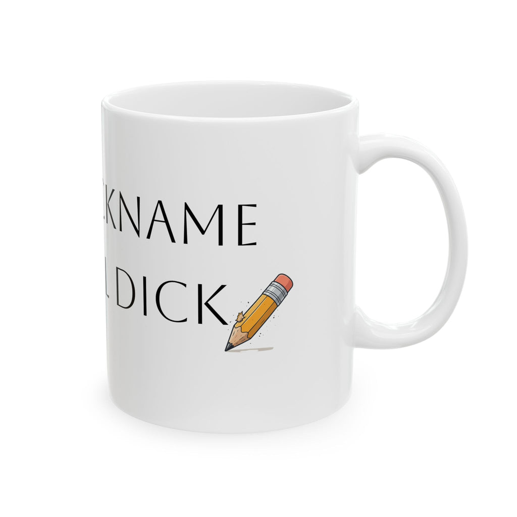 Ceramic Mug — Funny Personalized 'Your Nickname Is Pencil Dick' Novelty Coffee Cup