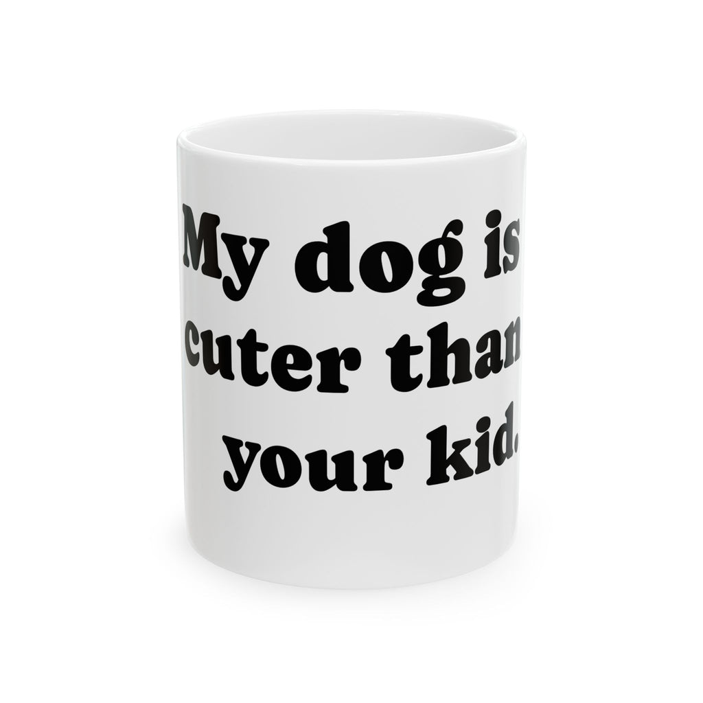 Funny Dog Lover Mug - "My dog is cuter than your kid" Ceramic Coffee Cup (11oz, 15oz)