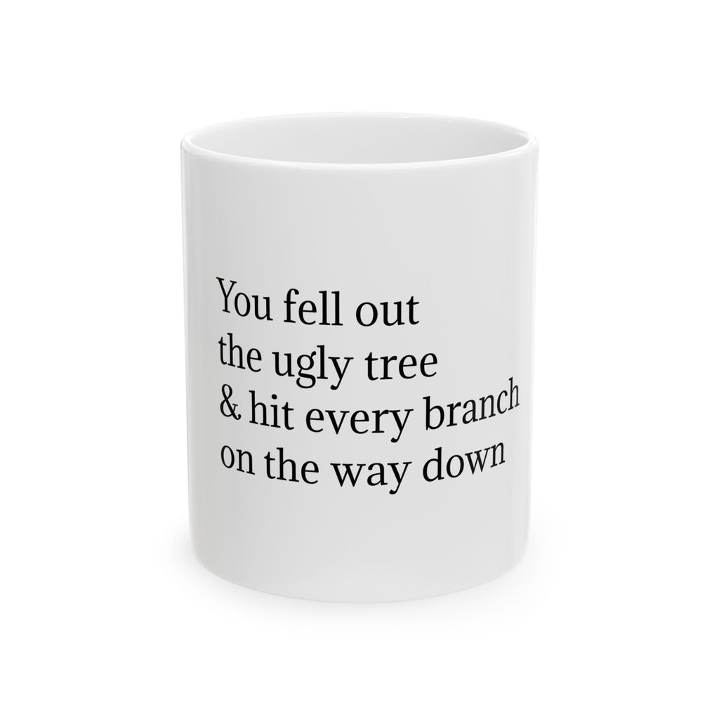 You Fell Out the Ugly Tree Ceramic Mug — Funny Sarcastic Quote Coffee Cup (11oz, 15oz)