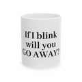 If I Blink Will You Go Away? Ceramic Mug — Funny Sarcastic Coffee Cup (11oz/15oz)