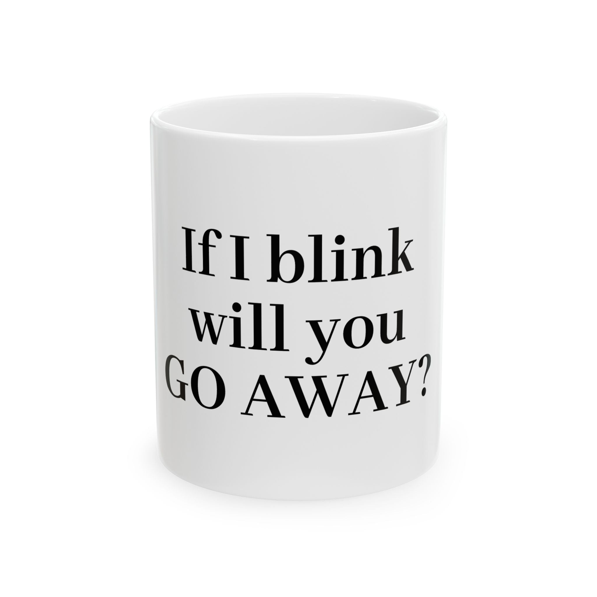 If I Blink Will You Go Away? Ceramic Mug — Funny Sarcastic Coffee Cup (11oz/15oz)