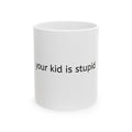Ceramic Mug - 'your kid is stupid' Funny Sarcastic Coffee Cup