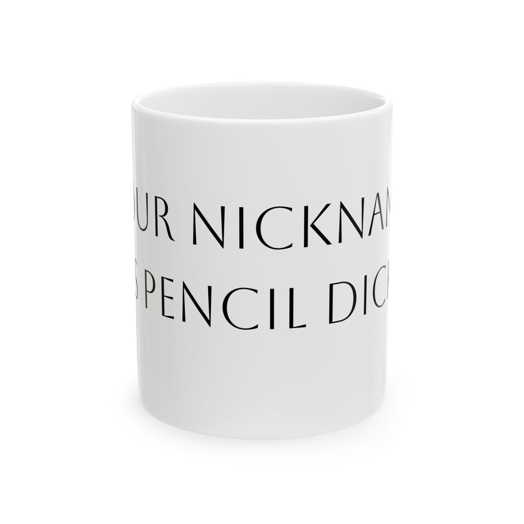 Ceramic Mug — Funny Personalized 'Your Nickname Is Pencil Dick' Novelty Coffee Cup