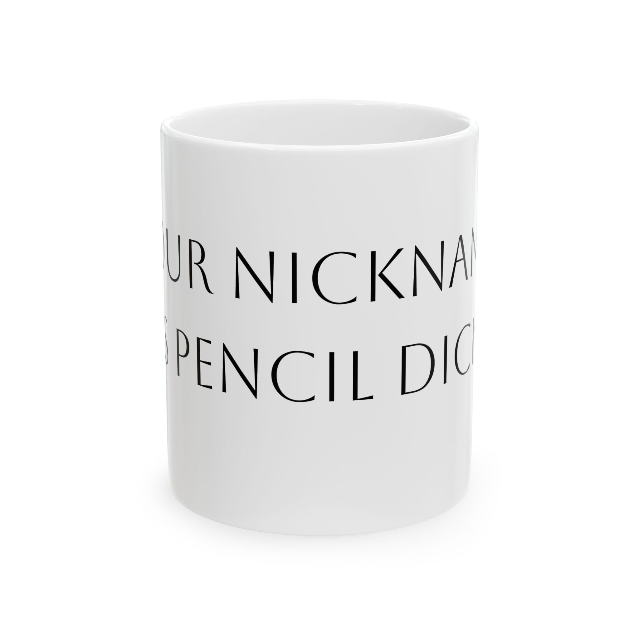 Ceramic Mug — Funny Personalized 'Your Nickname Is Pencil Dick' Novelty Coffee Cup