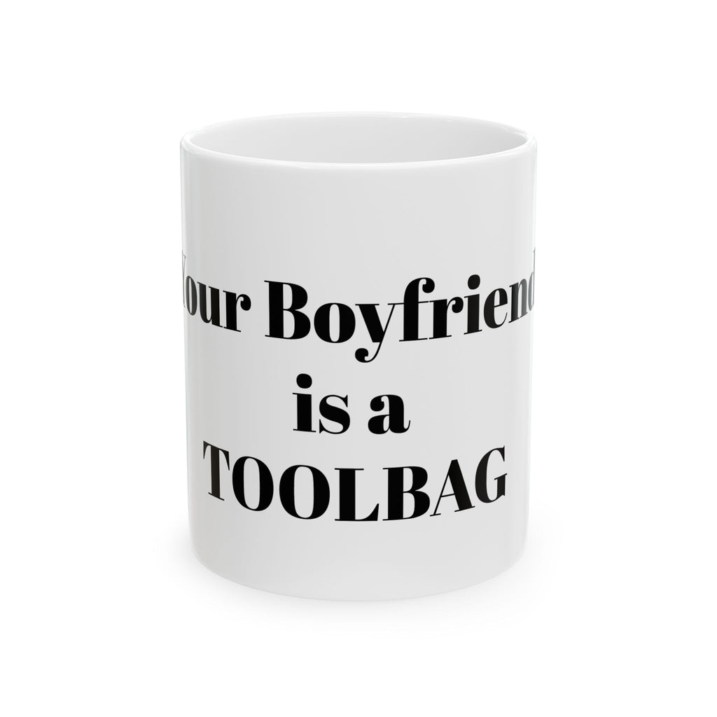 Funny Ceramic Mug - "Your Boyfriend is a TOOLBAG" Coffee Cup, Sarcastic Gift for Friends
