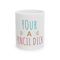 Ceramic Mug — Funny "Your a Pencil Dick" Coffee Cup (11oz & 15oz)